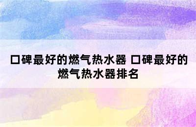 口碑最好的燃气热水器 口碑最好的燃气热水器排名